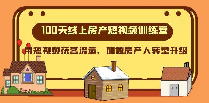100天-线上房产短视频训练营，用短视频获客流量，加速房产人转型升级赚米吧-网创项目资源站-副业项目-创业项目-搞钱项目赚米吧