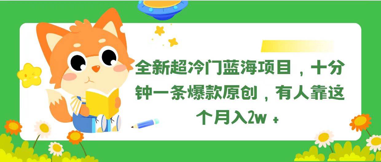 全新超冷门蓝海项目，十分钟一条爆款原创，有人靠这个月入2w＋赚米吧-网创项目资源站-副业项目-创业项目-搞钱项目赚米吧