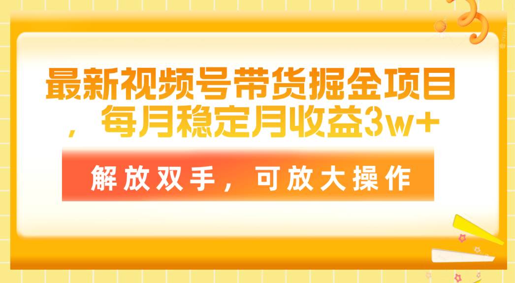 最新视频号带货掘金项目，每月稳定月收益3w+，解放双手，可放大操作赚米吧-网创项目资源站-副业项目-创业项目-搞钱项目赚米吧