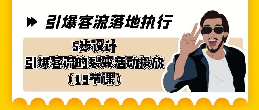 引爆-客流落地执行，5步设计引爆客流的裂变活动投放（19节课）赚米吧-网创项目资源站-副业项目-创业项目-搞钱项目赚米吧