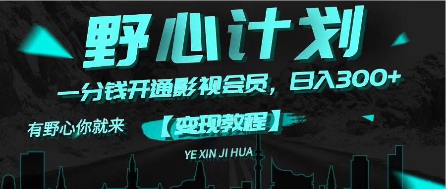 《野心计划》一分钱卖影视会员，日入300+赚米吧-网创项目资源站-副业项目-创业项目-搞钱项目赚米吧