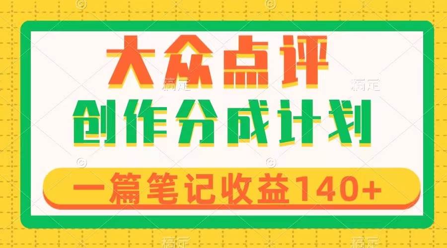 大众点评创作分成，一篇笔记收益140+，新风口第一波，作品制作简单赚米吧-网创项目资源站-副业项目-创业项目-搞钱项目赚米吧