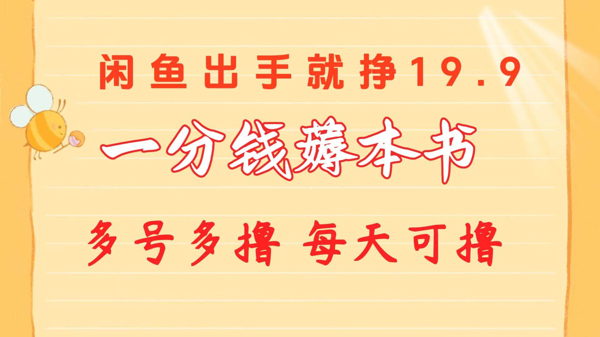 一分钱薅本书 闲鱼出售9.9-19.9不等 多号多撸  新手小白轻松上手赚米吧-网创项目资源站-副业项目-创业项目-搞钱项目赚米吧