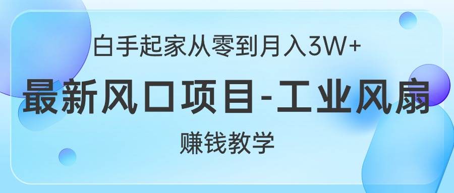 白手起家从零到月入3W+，最新风口项目-工业风扇赚钱教学赚米吧-网创项目资源站-副业项目-创业项目-搞钱项目赚米吧