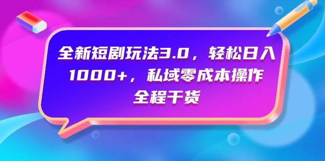 全新短剧玩法3.0，轻松日入1000+，私域零成本操作，全程干货赚米吧-网创项目资源站-副业项目-创业项目-搞钱项目赚米吧