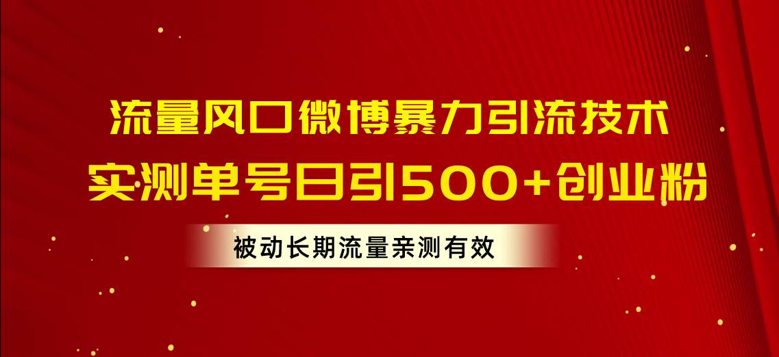 流量风口微博暴力引流技术，单号日引500+创业粉，被动长期流量赚米吧-网创项目资源站-副业项目-创业项目-搞钱项目赚米吧
