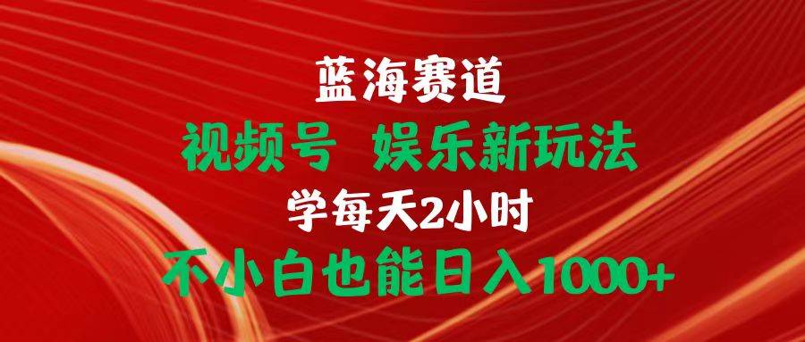 蓝海赛道视频号 娱乐新玩法每天2小时小白也能日入1000+赚米吧-网创项目资源站-副业项目-创业项目-搞钱项目赚米吧