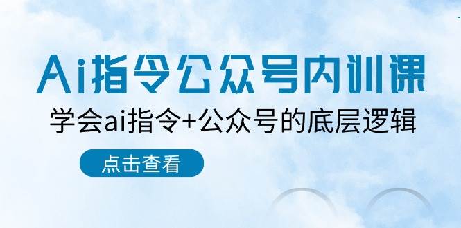 Ai指令-公众号内训课：学会ai指令+公众号的底层逻辑（7节课）赚米吧-网创项目资源站-副业项目-创业项目-搞钱项目赚米吧