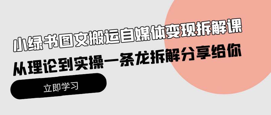 小绿书图文搬运自媒体变现拆解课，从理论到实操一条龙拆解分享给你赚米吧-网创项目资源站-副业项目-创业项目-搞钱项目赚米吧