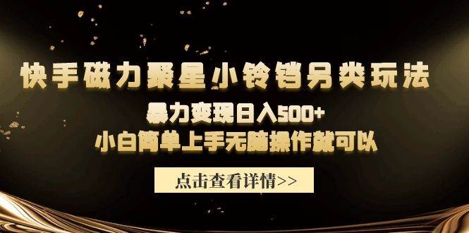 快手磁力聚星小铃铛另类玩法，暴力变现日入500+小白简单上手无脑操作就可以赚米吧-网创项目资源站-副业项目-创业项目-搞钱项目赚米吧