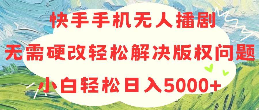快手手机无人播剧，无需硬改，轻松解决版权问题，小白轻松日入5000+赚米吧-网创项目资源站-副业项目-创业项目-搞钱项目赚米吧