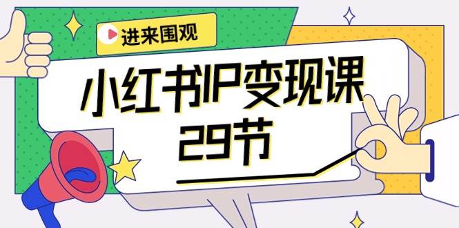 小红书IP变现课：开店/定位/IP变现/直播带货/爆款打造/涨价秘诀/等等/29节赚米吧-网创项目资源站-副业项目-创业项目-搞钱项目赚米吧