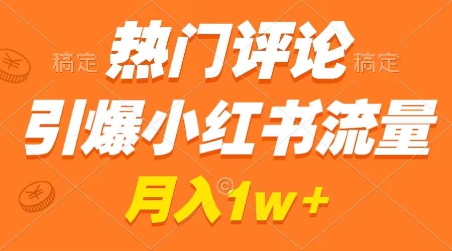 热门评论引爆小红书流量，作品制作简单，广告接到手软，月入过万不是梦赚米吧-网创项目资源站-副业项目-创业项目-搞钱项目赚米吧