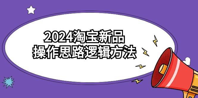 2024淘宝新品操作思路逻辑方法（6节视频课）赚米吧-网创项目资源站-副业项目-创业项目-搞钱项目赚米吧