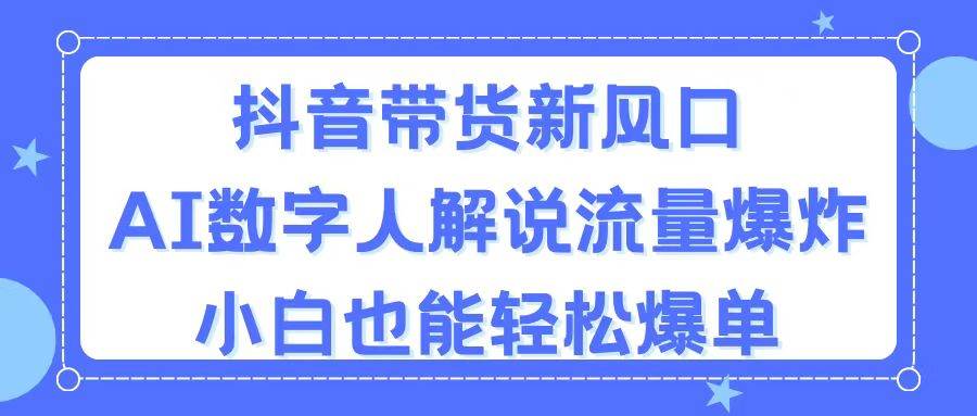 抖音带货新风口，AI数字人解说，流量爆炸，小白也能轻松爆单赚米吧-网创项目资源站-副业项目-创业项目-搞钱项目赚米吧