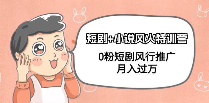 短剧+小说风火特训营，0粉短剧风行推广，月入过万（102节课）赚米吧-网创项目资源站-副业项目-创业项目-搞钱项目赚米吧