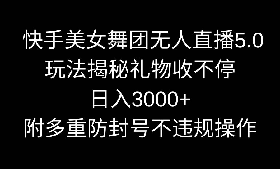 快手美女舞团无人直播5.0玩法揭秘，礼物收不停，日入3000+，内附多重防…赚米吧-网创项目资源站-副业项目-创业项目-搞钱项目赚米吧