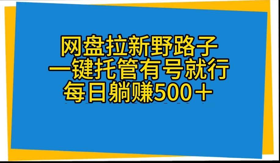 网盘拉新野路子，一键托管有号就行，全自动代发视频，每日躺赚500＋赚米吧-网创项目资源站-副业项目-创业项目-搞钱项目赚米吧