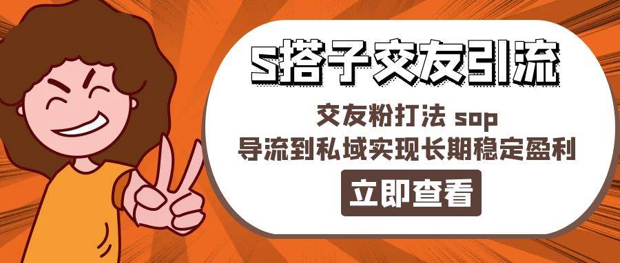 某收费888-S搭子交友引流，交友粉打法 sop，导流到私域实现长期稳定盈利赚米吧-网创项目资源站-副业项目-创业项目-搞钱项目赚米吧