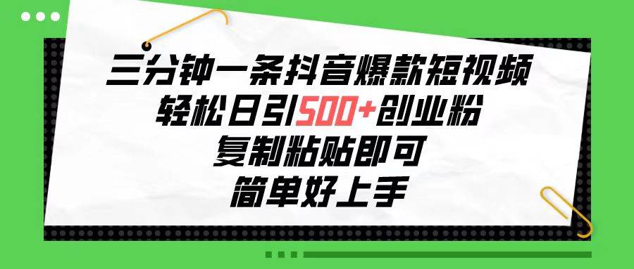三分钟一条抖音爆款短视频，轻松日引500+创业粉，复制粘贴即可，简单好…赚米吧-网创项目资源站-副业项目-创业项目-搞钱项目赚米吧
