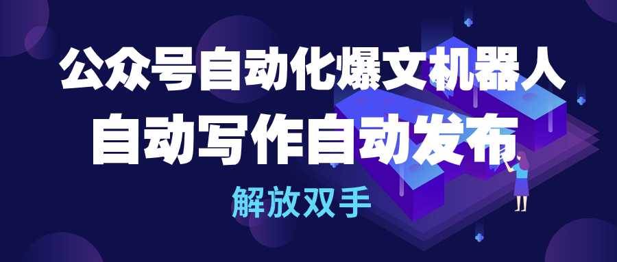 公众号流量主自动化爆文机器人，自动写作自动发布，解放双手赚米吧-网创项目资源站-副业项目-创业项目-搞钱项目赚米吧