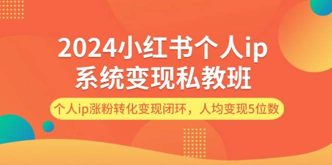 2024小红书个人ip系统变现私教班，个人ip涨粉转化变现闭环，人均变现5位数赚米吧-网创项目资源站-副业项目-创业项目-搞钱项目赚米吧