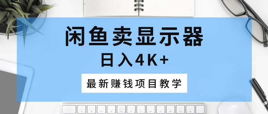 闲鱼卖显示器，日入4K+，最新赚钱项目教学赚米吧-网创项目资源站-副业项目-创业项目-搞钱项目赚米吧