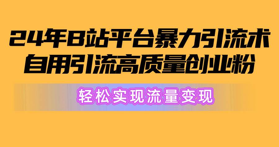 2024年B站平台暴力引流术，自用引流高质量创业粉，轻松实现流量变现！赚米吧-网创项目资源站-副业项目-创业项目-搞钱项目赚米吧