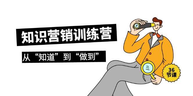 知识营销训练营·实操班，从“知道”到“做到”（36节课）赚米吧-网创项目资源站-副业项目-创业项目-搞钱项目赚米吧