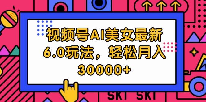 视频号AI美女最新6.0玩法，轻松月入30000+赚米吧-网创项目资源站-副业项目-创业项目-搞钱项目赚米吧