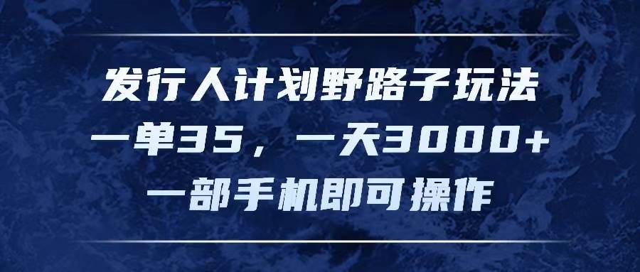 发行人计划野路子玩法，一单35，一天3000+，一部手机即可操作赚米吧-网创项目资源站-副业项目-创业项目-搞钱项目赚米吧