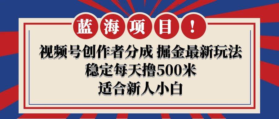 【蓝海项目】视频号创作者分成 掘金最新玩法 稳定每天撸500米 适合新人小白赚米吧-网创项目资源站-副业项目-创业项目-搞钱项目赚米吧