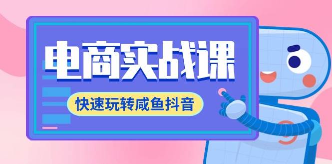 电商实战课，快速玩转咸鱼抖音，全体系全流程精细化咸鱼电商运营-71节课赚米吧-网创项目资源站-副业项目-创业项目-搞钱项目赚米吧