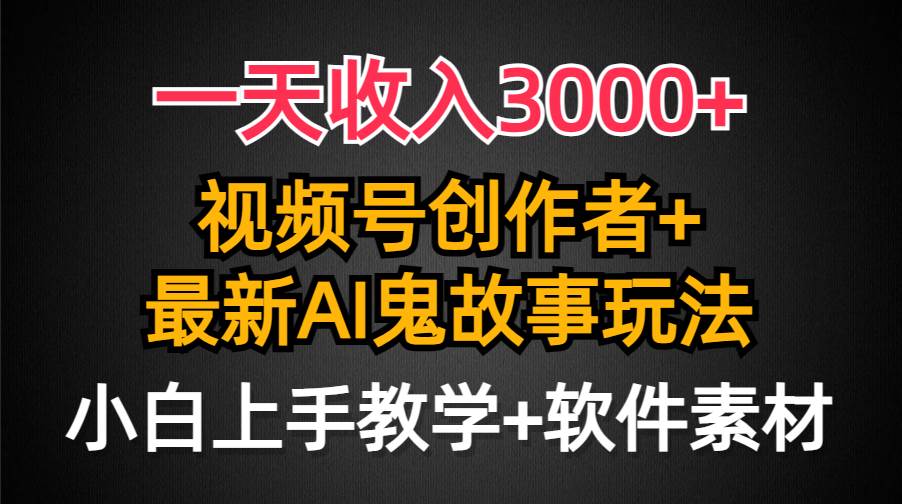 一天收入3000+，视频号创作者AI创作鬼故事玩法，条条爆流量，小白也能轻…赚米吧-网创项目资源站-副业项目-创业项目-搞钱项目赚米吧