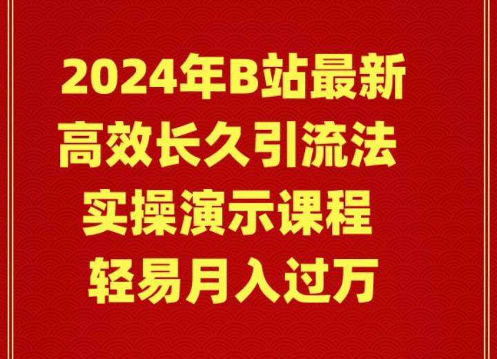 2024年B站最新高效长久引流法 实操演示课程 轻易月入过万赚米吧-网创项目资源站-副业项目-创业项目-搞钱项目赚米吧