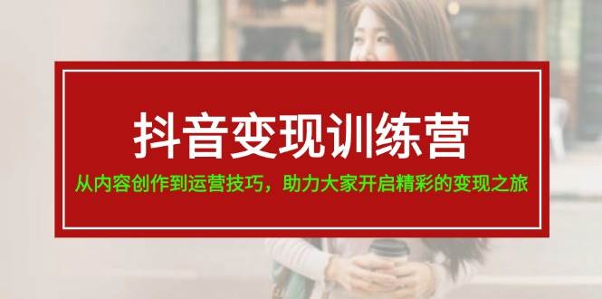 抖音变现训练营，从内容创作到运营技巧，助力大家开启精彩的变现之旅赚米吧-网创项目资源站-副业项目-创业项目-搞钱项目赚米吧