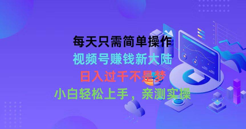 每天只需简单操作，视频号赚钱新大陆，日入过千不是梦，小白轻松上手，…赚米吧-网创项目资源站-副业项目-创业项目-搞钱项目赚米吧