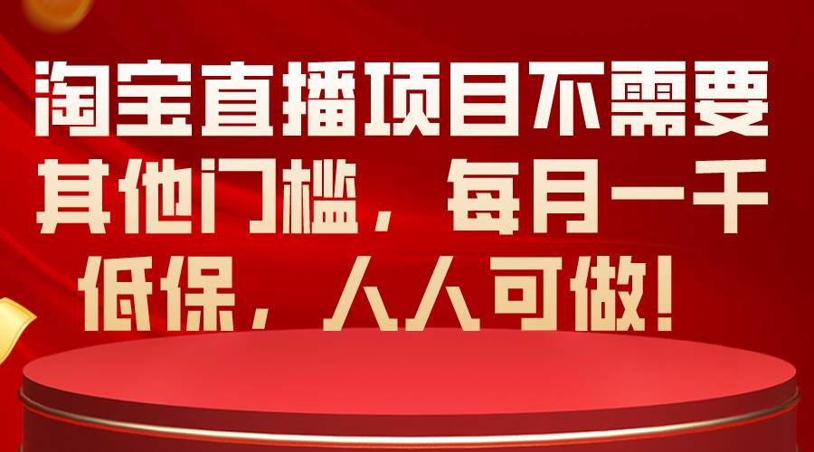 淘宝直播项目不需要其他门槛，每月一千低保，人人可做！赚米吧-网创项目资源站-副业项目-创业项目-搞钱项目赚米吧