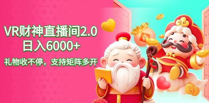 2024最新抖音VR财神直播间2.0日入6000+，礼物收不停，支持矩阵多开，新…赚米吧-网创项目资源站-副业项目-创业项目-搞钱项目赚米吧