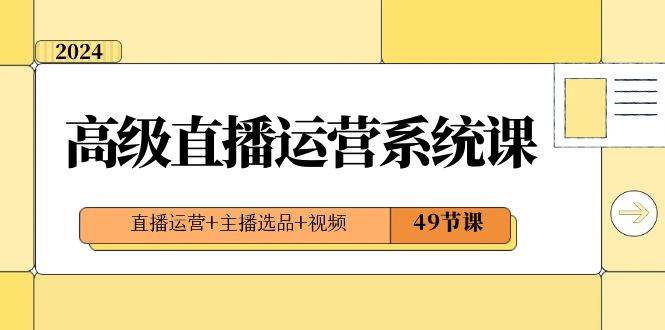 2024高级直播·运营系统课，直播运营+主播选品+视频（49节课）赚米吧-网创项目资源站-副业项目-创业项目-搞钱项目赚米吧