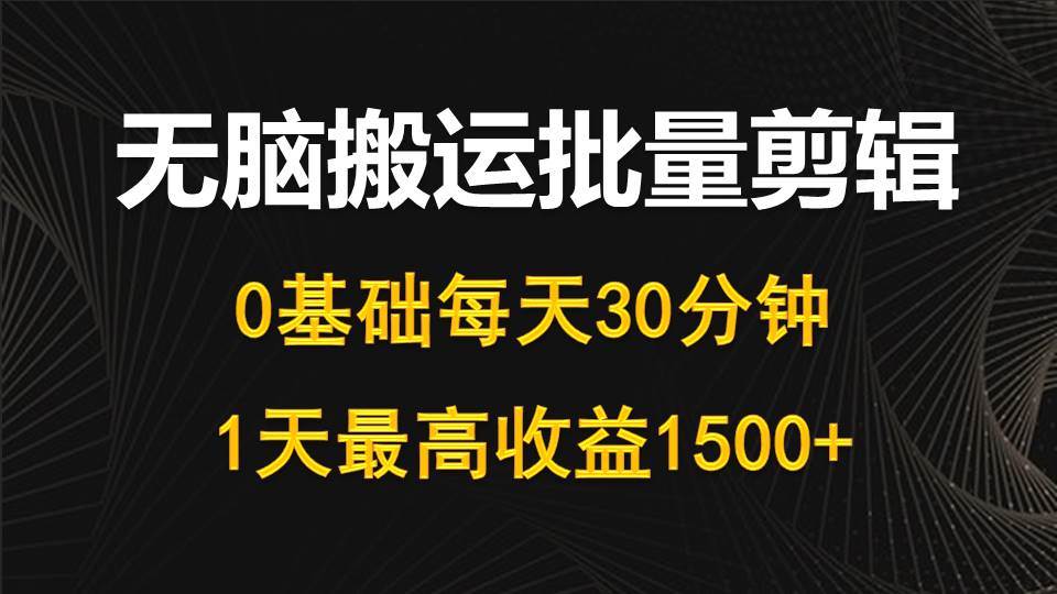 每天30分钟，0基础无脑搬运批量剪辑，1天最高收益1500+赚米吧-网创项目资源站-副业项目-创业项目-搞钱项目赚米吧