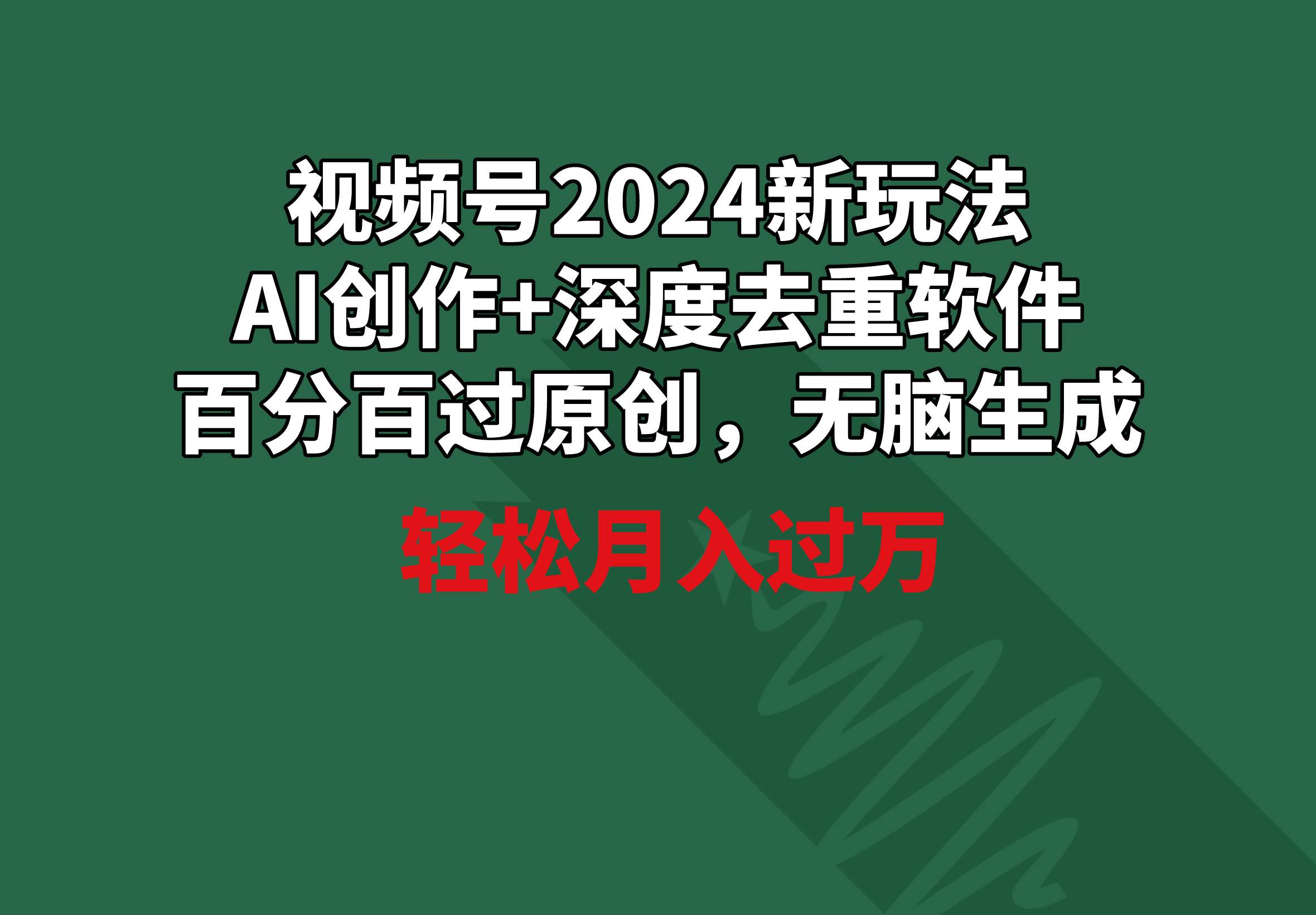 视频号2024新玩法，AI创作+深度去重软件 百分百过原创，无脑生成，月入过万赚米吧-网创项目资源站-副业项目-创业项目-搞钱项目赚米吧