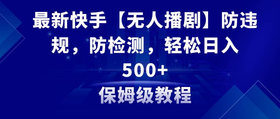 最新快手【无人播剧】防违规，防检测，多种变现方式，日入500+教程+素材赚米吧-网创项目资源站-副业项目-创业项目-搞钱项目赚米吧