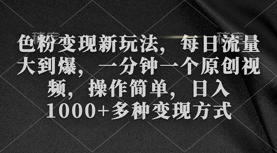 色粉变现新玩法，每日流量大到爆，一分钟一个原创视频，操作简单，日入1000+赚米吧-网创项目资源站-副业项目-创业项目-搞钱项目赚米吧