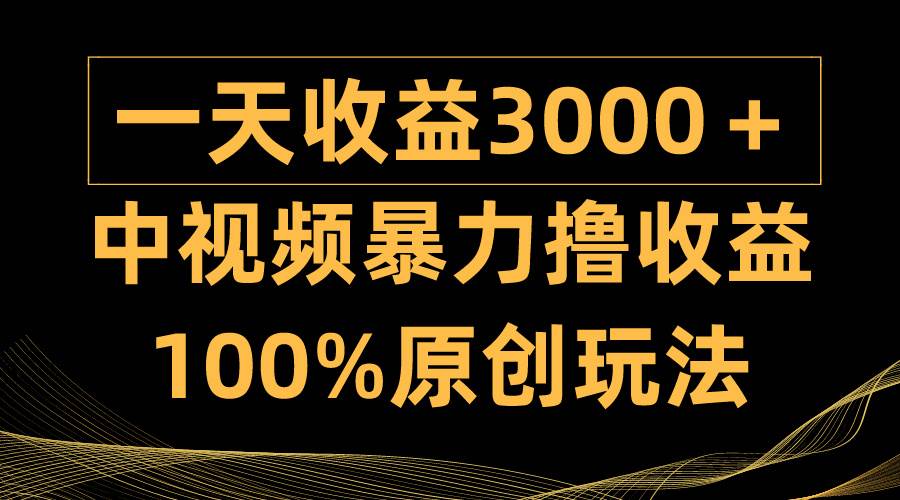 中视频暴力撸收益，日入3000＋，100%原创玩法，小白轻松上手多种变现方式赚米吧-网创项目资源站-副业项目-创业项目-搞钱项目赚米吧