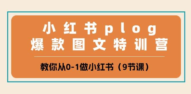 小红书 plog爆款图文特训营，教你从0-1做小红书（9节课）赚米吧-网创项目资源站-副业项目-创业项目-搞钱项目赚米吧