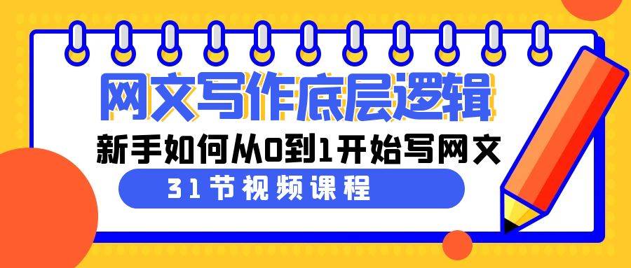 网文写作底层逻辑，新手如何从0到1开始写网文（31节课）赚米吧-网创项目资源站-副业项目-创业项目-搞钱项目赚米吧