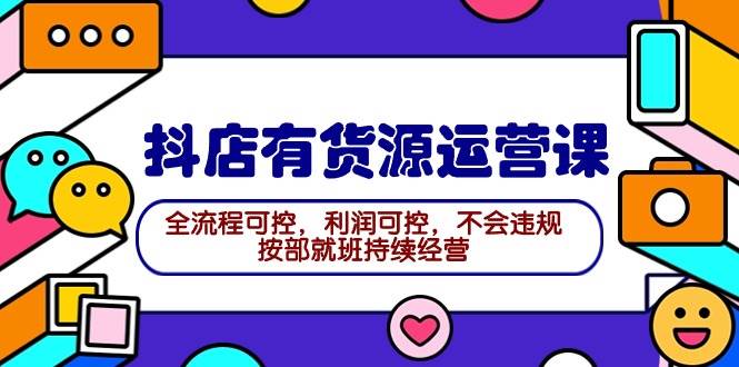 2024抖店有货源运营课：全流程可控，利润可控，不会违规，按部就班持续经营赚米吧-网创项目资源站-副业项目-创业项目-搞钱项目赚米吧