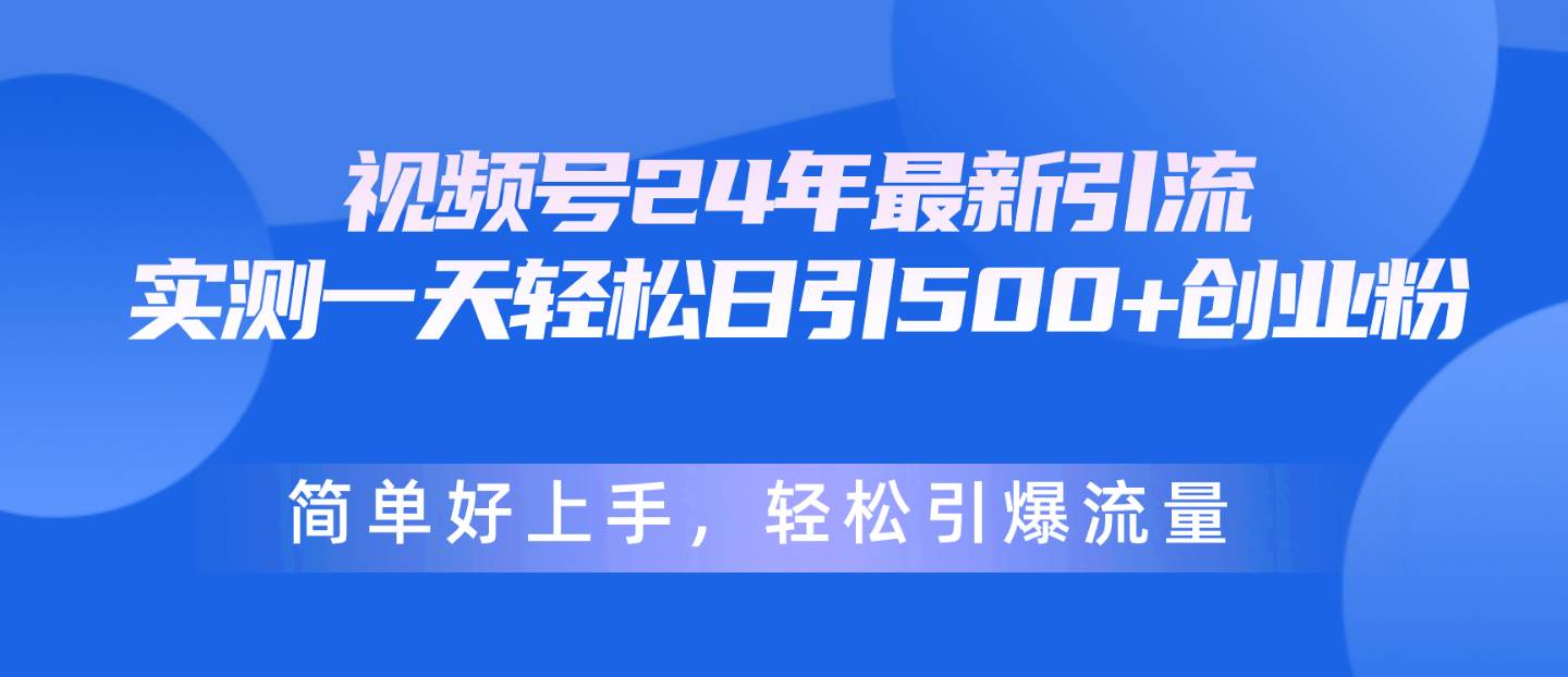 视频号24年最新引流，一天轻松日引500+创业粉，简单好上手，轻松引爆流量赚米吧-网创项目资源站-副业项目-创业项目-搞钱项目赚米吧