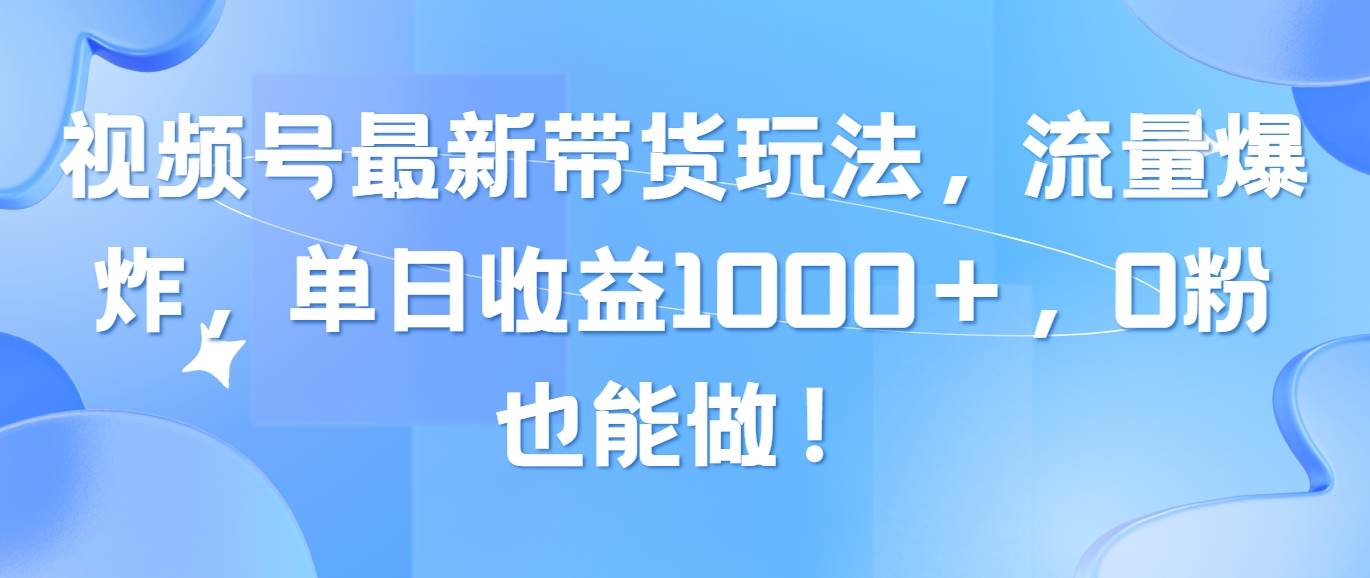 视频号最新带货玩法，流量爆炸，单日收益1000＋，0粉也能做！赚米吧-网创项目资源站-副业项目-创业项目-搞钱项目赚米吧